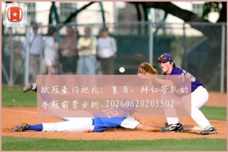 欧冠豪门巡礼：皇马、拜仁等队的夺冠前景分析_20260620205502